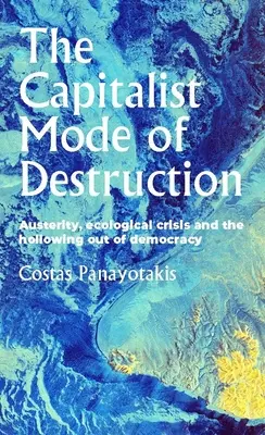 El modo capitalista de destrucción: Austeridad, crisis ecológica y vaciamiento de la democracia - The Capitalist Mode of Destruction: Austerity, Ecological Crisis and the Hollowing Out of Democracy
