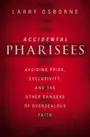 Fariseos accidentales: Cómo evitar el orgullo, la exclusividad y otros peligros de una fe demasiado entusiasta - Accidental Pharisees: Avoiding Pride, Exclusivity, and the Other Dangers of Overzealous Faith