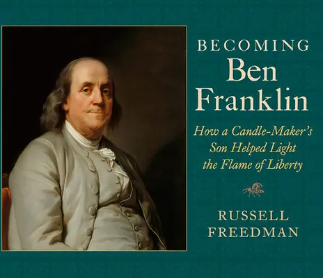 Convertirse en Ben Franklin: Cómo el hijo de un fabricante de velas ayudó a encender la llama de la libertad - Becoming Ben Franklin: How a Candle-Maker's Son Helped Light the Flame of Liberty