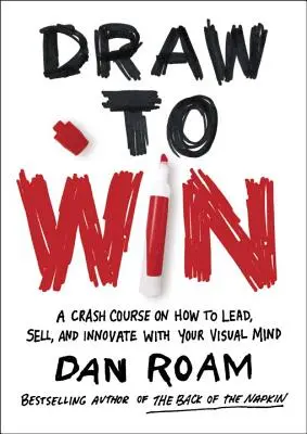 Dibujar para ganar: Un curso acelerado sobre cómo liderar, vender e innovar con la mente visual - Draw to Win: A Crash Course on How to Lead, Sell, and Innovate with Your Visual Mind