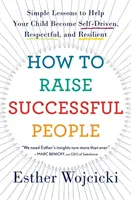 Cómo educar a personas de éxito: Lecciones sencillas para ayudar a su hijo a ser autónomo, respetuoso y resistente - How to Raise Successful People: Simple Lessons to Help Your Child Become Self-Driven, Respectful, and Resilient