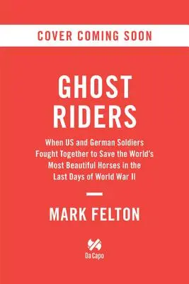 Ghost Riders: Cuando soldados estadounidenses y alemanes lucharon juntos para salvar a los caballos más hermosos del mundo en los últimos días de la Segunda Guerra Mundial - Ghost Riders: When US and German Soldiers Fought Together to Save the World's Most Beautiful Horses in the Last Days of World War II