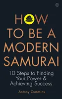 Cómo ser un samurái moderno: 10 pasos para encontrar tu poder y alcanzar el éxito - How to Be a Modern Samurai: 10 Steps to Finding Your Power & Achieving Success