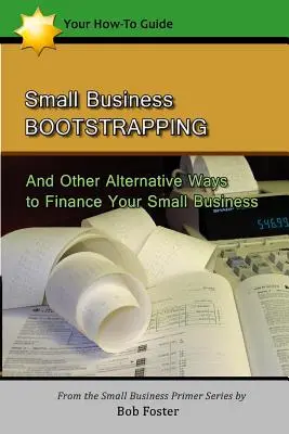 Small Business Bootstrapping: Y otras formas alternativas de financiar su pequeña empresa - Small Business Bootstrapping: And Other Alternative Ways to Finance Your Small Business