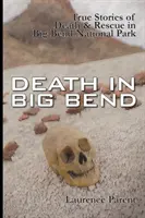 Muerte en el Big Bend: Historias reales de muerte y rescate en el Parque Nacional del Big Bend - Death In Big Bend: True Stories of Death & Rescue in the Big Bend National Park