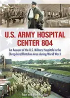 U.S. Army Hospital Center 804 - Relato de los hospitales militares estadounidenses en la zona de Shropshire/Flintshire durante la Segunda Guerra Mundial - U.S. Army Hospital Center 804 - An Account of the U.S. Military Hospitals in the Shropshire/Flintshire Area during World War II