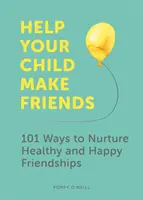 Ayude a su hijo a hacer amigos: 101 maneras de cultivar amistades sanas y felices - Help Your Child Make Friends: 101 Ways to Nurture Healthy and Happy Friendships