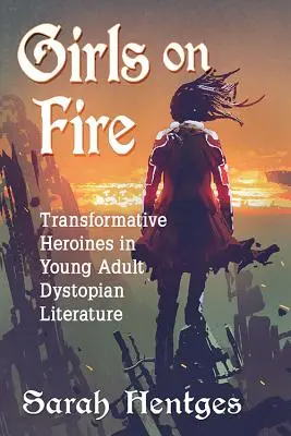 Chicas en llamas: heroínas transformadoras en la literatura distópica juvenil - Girls on Fire: Transformative Heroines in Young Adult Dystopian Literature