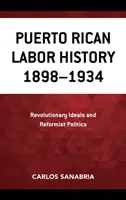 Puerto Rican Labor History 1898-1934: Revolutionary Ideals and Reformist Politics. - Puerto Rican Labor History 1898-1934: Revolutionary Ideals and Reformist Politics