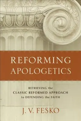 Reforming Apologetics: Cómo recuperar el enfoque reformado clásico para defender la fe - Reforming Apologetics: Retrieving the Classic Reformed Approach to Defending the Faith