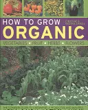 Cómo cultivar hortalizas, frutas, hierbas y flores ecológicas - How to Grow Organic Vegetables, Fruit, Herbs and Flowers