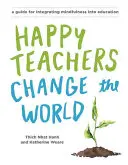 Los profesores felices cambian el mundo: Guía para cultivar la atención plena en la educación - Happy Teachers Change the World: A Guide for Cultivating Mindfulness in Education