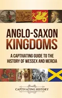 Reinos anglosajones: Una guía cautivadora de la historia de Wessex y Mercia - Anglo-Saxon Kingdoms: A Captivating Guide to the History of Wessex and Mercia