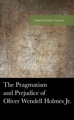 El pragmatismo y los prejuicios de Oliver Wendell Holmes Jr. - The Pragmatism and Prejudice of Oliver Wendell Holmes Jr.