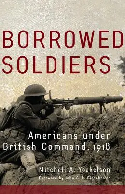 Borrowed Soldiers, Volumen 17: Estadounidenses bajo mando británico, 1918 - Borrowed Soldiers, Volume 17: Americans Under British Command, 1918