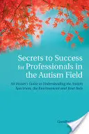 Secretos del éxito para profesionales en el campo del autismo: Una guía para entender el espectro autista, el entorno y su papel. - Secrets to Success for Professionals in the Autism Field: An Insider's Guide to Understanding the Autism Spectrum, the Environment and Your Role