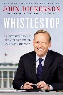 Whistlestop: Mis historias favoritas de la historia de las campañas presidenciales - Whistlestop: My Favorite Stories from Presidential Campaign History