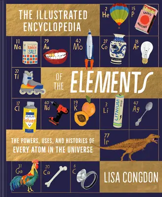 Enciclopedia ilustrada de los elementos: Los poderes, usos e historias de cada átomo del universo - The Illustrated Encyclopedia of the Elements: The Powers, Uses, and Histories of Every Atom in the Universe