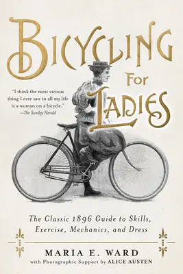 Bicycling for Ladies: La clásica guía de 1896 sobre habilidades, ejercicio, mecánica y vestimenta - Bicycling for Ladies: The Classic 1896 Guide to Skills, Exercise, Mechanics, and Dress