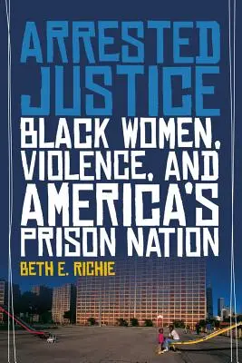 Arrested Justice: Mujeres negras, violencia y la nación carcelaria de Estados Unidos - Arrested Justice: Black Women, Violence, and America's Prison Nation