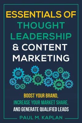 Fundamentos del liderazgo intelectual y el marketing de contenidos: Impulse su marca, aumente su cuota de mercado y genere clientes potenciales cualificados - Essentials of Thought Leadership and Content Marketing: Boost Your Brand, Increase Your Market Share, and Generate Qualified Leads