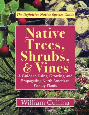 Native Trees, Shrubs, and Vines: Guía de uso, cultivo y propagación de plantas leñosas norteamericanas (última edición) - Native Trees, Shrubs, and Vines: A Guide to Using, Growing, and Propagating North American Woody Plants (Latest Edition)