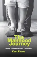 El viaje de la virilidad: Cómo poner rumbo a una paternidad piadosa - The Manhood Journey: Setting a Course for Godly Fatherhood