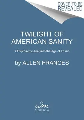 El crepúsculo de la cordura americana: Un psiquiatra analiza la era de Trump - Twilight of American Sanity: A Psychiatrist Analyzes the Age of Trump