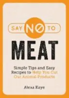 Di no a la carne - Consejos sencillos y recetas fáciles para ayudarle a eliminar los productos de origen animal - Say No to Meat - Simple Tips and Easy Recipes to Help You Cut Out Animal Products