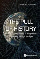 La fuerza de la historia: la comprensión humana del magnetismo y la gravedad a través de los tiempos - Pull of History, The: Human Understanding of Magnetism and Gravity Through the Ages