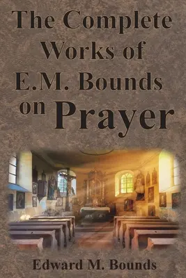 Las Obras Completas de E.M. Bounds sobre la Oración: Incluyendo: PODER, PROPÓSITO, HOMBRES QUE ORAN, POSIBILIDADES, REALIDAD, ESENCIALES, NECESIDAD, ARMA - The Complete Works of E.M. Bounds on Prayer: Including: POWER, PURPOSE, PRAYING MEN, POSSIBILITIES, REALITY, ESSENTIALS, NECESSITY, WEAPON