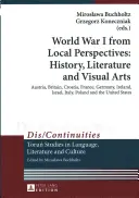 La Primera Guerra Mundial desde perspectivas locales: historia, literatura y artes visuales; Austria, Gran Bretaña, Croacia, Francia, Alemania, Irlanda, Israel, Italia, Polonia a - World War I from Local Perspectives: History, Literature and Visual Arts; Austria, Britain, Croatia, France, Germany, Ireland, Israel, Italy, Poland a