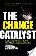 El catalizador del cambio: Secretos para un cambio empresarial exitoso y sostenible - The Change Catalyst: Secrets to Successful and Sustainable Business Change