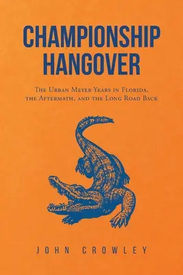 Championship Hangover: Los años de Urban Meyer en Florida, las secuelas y el largo camino de vuelta. - Championship Hangover: The Urban Meyer Years in Florida, the Aftermath, and the Long Road Back.