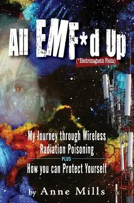 All EMF*d Up (*Campos electromagnéticos): Mi viaje a través del envenenamiento por radiación inalámbrica y cómo puedes protegerte - All EMF*d Up (*Electromagnetic Fields): My Journey Through Wireless Radiation Poisoning plus How You Can Protect Yourself