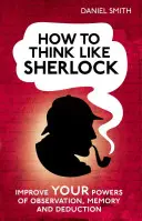 Cómo pensar como Sherlock: Mejore su capacidad de observación, memoria y deducción - How to Think Like Sherlock: Improve Your Powers of Observation, Memory and Deduction