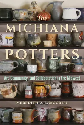 Los alfareros de Michiana: Arte, comunidad y colaboración en el Medio Oeste - The Michiana Potters: Art, Community, and Collaboration in the Midwest