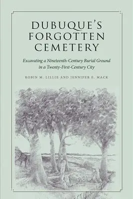 El cementerio olvidado de Dubuque: Excavación de un cementerio del siglo XIX en una ciudad del siglo XXI - Dubuque's Forgotten Cemetery: Excavating a Nineteenth-Century Burial Ground in a Twenty-First Century City