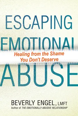 Escapar del abuso emocional: La curación de la vergüenza que no mereces - Escaping Emotional Abuse: Healing from the Shame You Don't Deserve