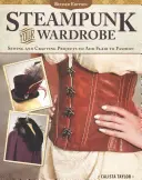 Steampunk Your Wardrobe, Revised Edition: Proyectos de costura y artesanía para dar un toque de estilo a la moda - Steampunk Your Wardrobe, Revised Edition: Sewing and Crafting Projects to Add Flair to Fashion