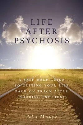 La vida después de la psicosis: Una guía de autoayuda para reconducir tu vida después de padecer psicosis - Life After Psychosis: A Self Help Guide to Getting Your Life Back on Track After Enduring Psychosis