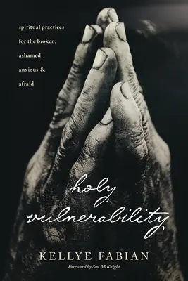 Santa Vulnerabilidad: Prácticas espirituales para los quebrantados, avergonzados, ansiosos y temerosos - Holy Vulnerability: Spiritual Practices for the Broken, Ashamed, Anxious, and Afraid