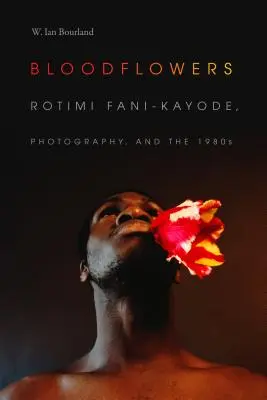 Flores de sangre: Rotimi Fani-Kayode, la fotografía y los años 80 - Bloodflowers: Rotimi Fani-Kayode, Photography, and the 1980s