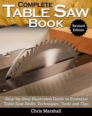 Libro completo de la sierra de mesa, edición revisada: Guía Ilustrada Paso a Paso de las Habilidades, Técnicas, Herramientas y Consejos Esenciales para la Sierra de Mesa - Complete Table Saw Book, Revised Edition: Step-By-Step Illustrated Guide to Essential Table Saw Skills, Techniques, Tools and Tips