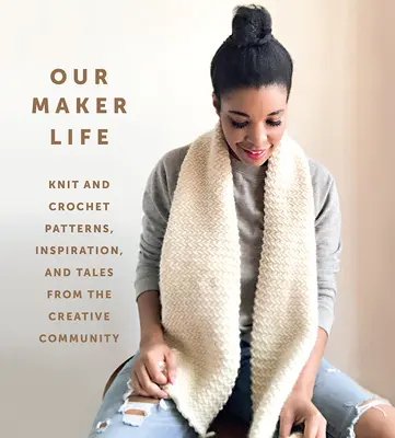 Nuestra vida de creadores: Patrones de punto y ganchillo, inspiración y relatos de la comunidad creativa - Our Maker Life: Knit and Crochet Patterns, Inspiration, and Tales from the Creative Community