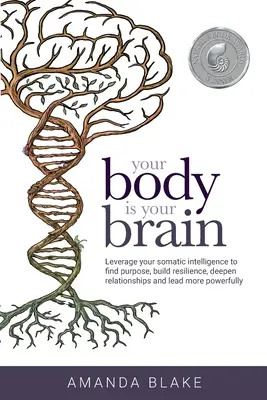 Tu cuerpo es tu cerebro: Aprovecha tu inteligencia somática para encontrar el propósito, desarrollar la resiliencia, profundizar en las relaciones y liderar con más fuerza - Your Body is Your Brain: Leverage Your Somatic Intelligence to Find Purpose, Build Resilience, Deepen Relationships and Lead More Powerfully