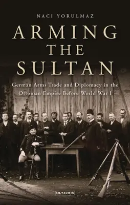 Armando al Sultán: El comercio de armas alemán y la diplomacia personal en el Imperio Otomano antes de la Primera Guerra Mundial - Arming the Sultan: German Arms Trade and Personal Diplomacy in the Ottoman Empire Before World War I