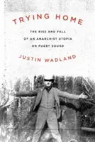 Trying Home: Auge y caída de una utopía anarquista en Puget Sound - Trying Home: The Rise and Fall of an Anarchist Utopia on Puget Sound