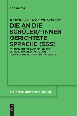 El Lenguaje Dirigido a los Alumnos (Sgs): Estudios sobre el cambio en la lengua del profesorado/interno desde la escuela primaria hasta la escuela secundaria superior - Die an Die Schler/-Innen Gerichtete Sprache (Sgs): Studien Zur Vernderung Der Lehrer/-Innensprache Von Der Grundschule Bis Zur Oberstufe