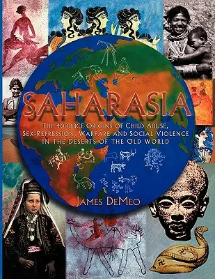 Saharasia: Los orígenes del abuso infantil, la represión sexual, la guerra y la violencia social en los desiertos del Viejo Mundo, 4000 a.C. - Saharasia: The 4000 BCE Origins of Child Abuse, Sex-Repression, Warfare and Social Violence, In the Deserts of the Old World